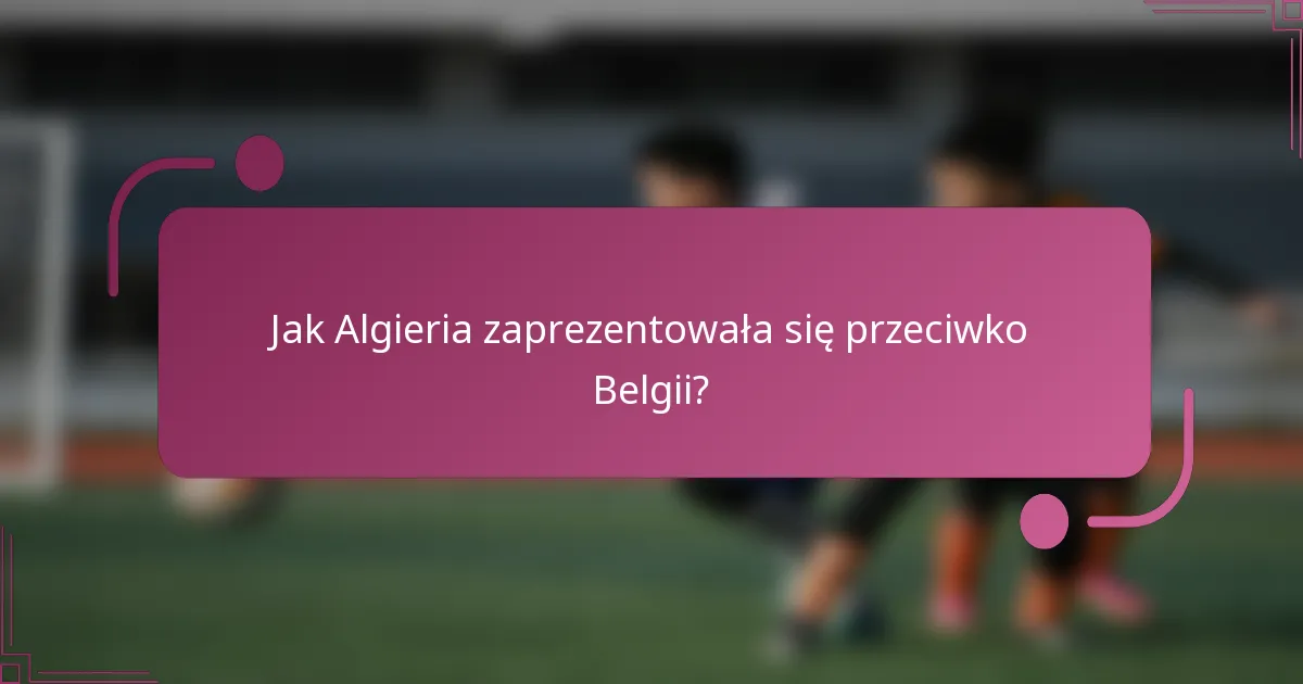 Jak Algieria zaprezentowała się przeciwko Belgii?