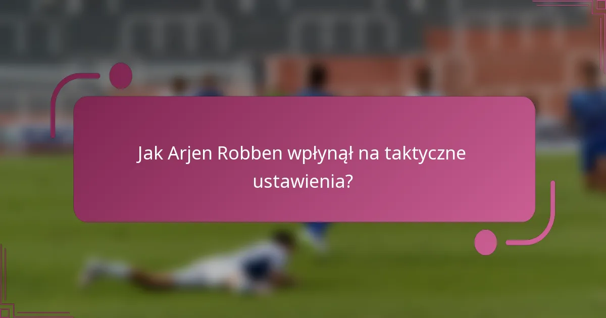 Jak Arjen Robben wpłynął na taktyczne ustawienia?
