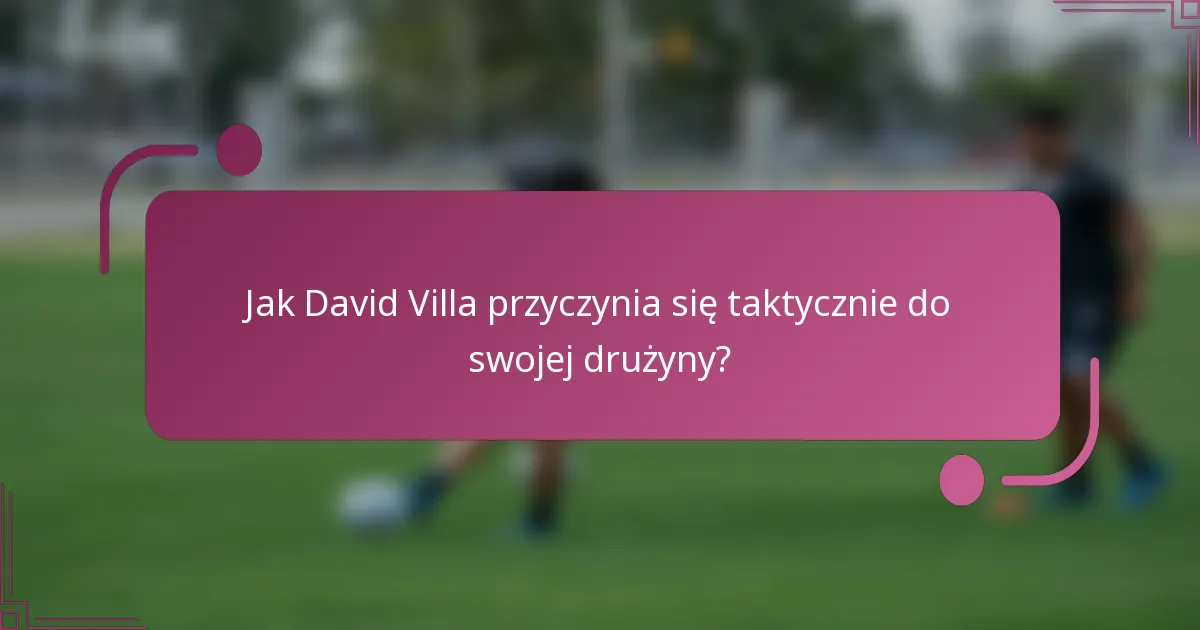 Jak David Villa przyczynia się taktycznie do swojej drużyny?