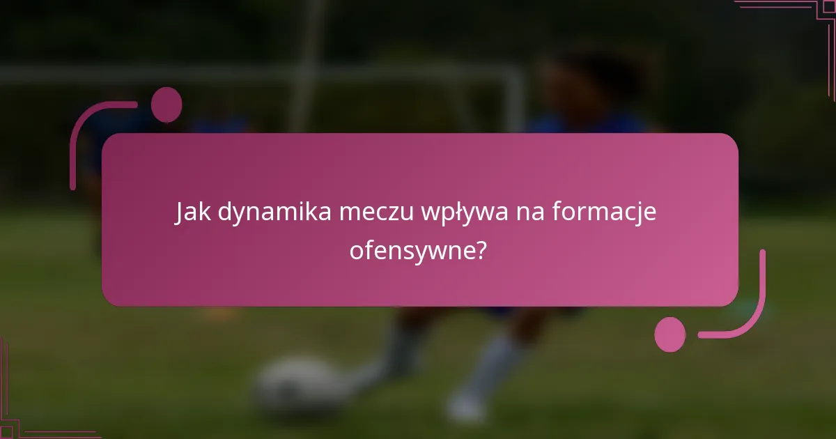 Jak dynamika meczu wpływa na formacje ofensywne?