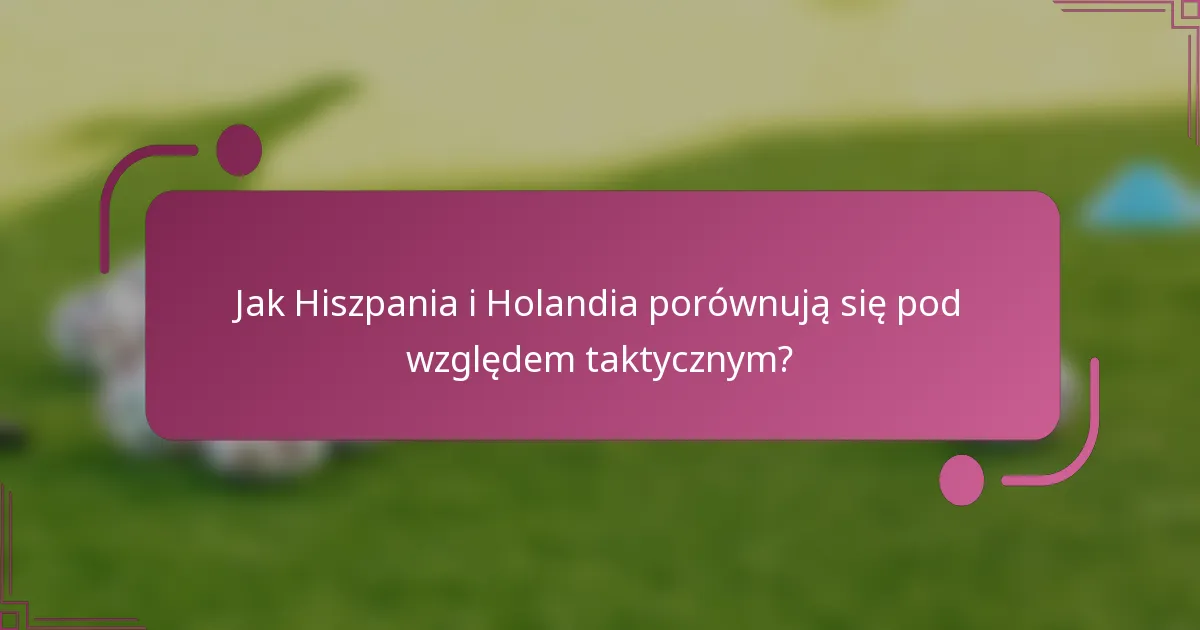 Jak Hiszpania i Holandia porównują się pod względem taktycznym?