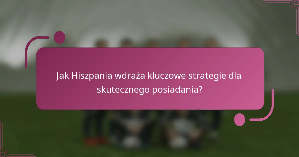 Jak Hiszpania wdraża kluczowe strategie dla skutecznego posiadania?