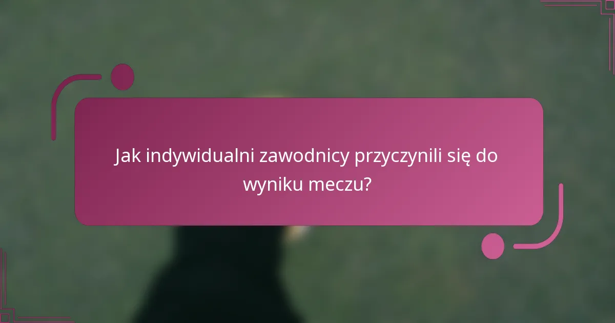 Jak indywidualni zawodnicy przyczynili się do wyniku meczu?