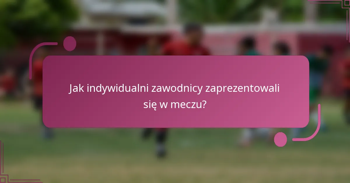 Jak indywidualni zawodnicy zaprezentowali się w meczu?