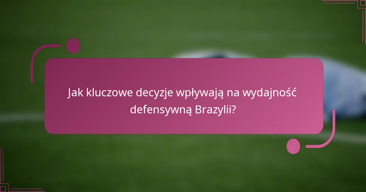 Jak kluczowe decyzje wpływają na wydajność defensywną Brazylii?