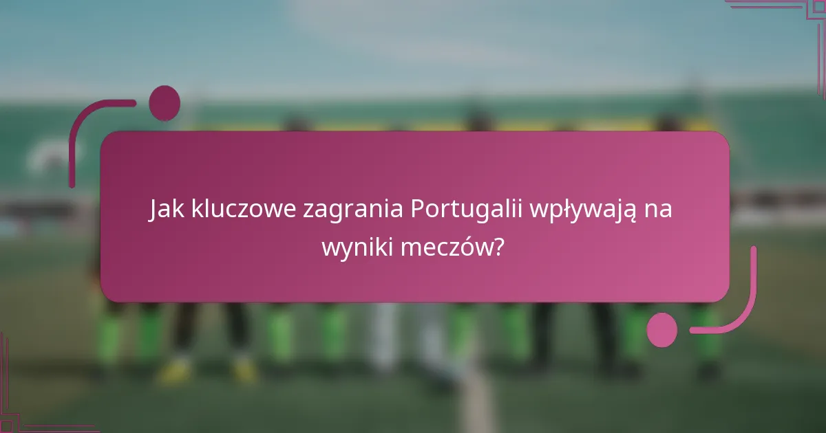 Jak kluczowe zagrania Portugalii wpływają na wyniki meczów?