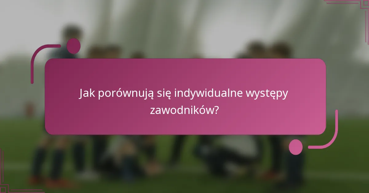 Jak porównują się indywidualne występy zawodników?