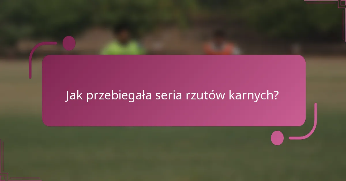 Jak przebiegała seria rzutów karnych?