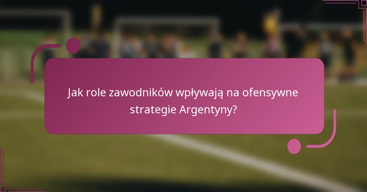 Jak role zawodników wpływają na ofensywne strategie Argentyny?