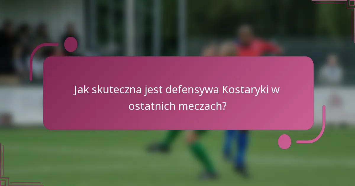 Jak skuteczna jest defensywa Kostaryki w ostatnich meczach?