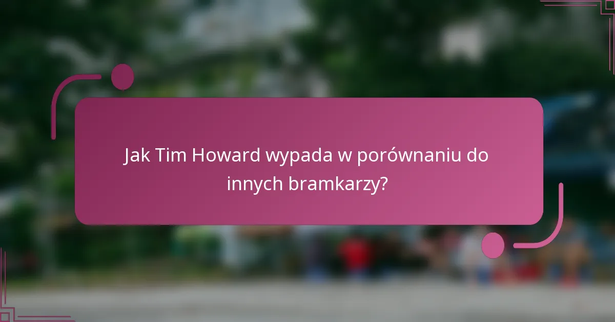 Jak Tim Howard wypada w porównaniu do innych bramkarzy?