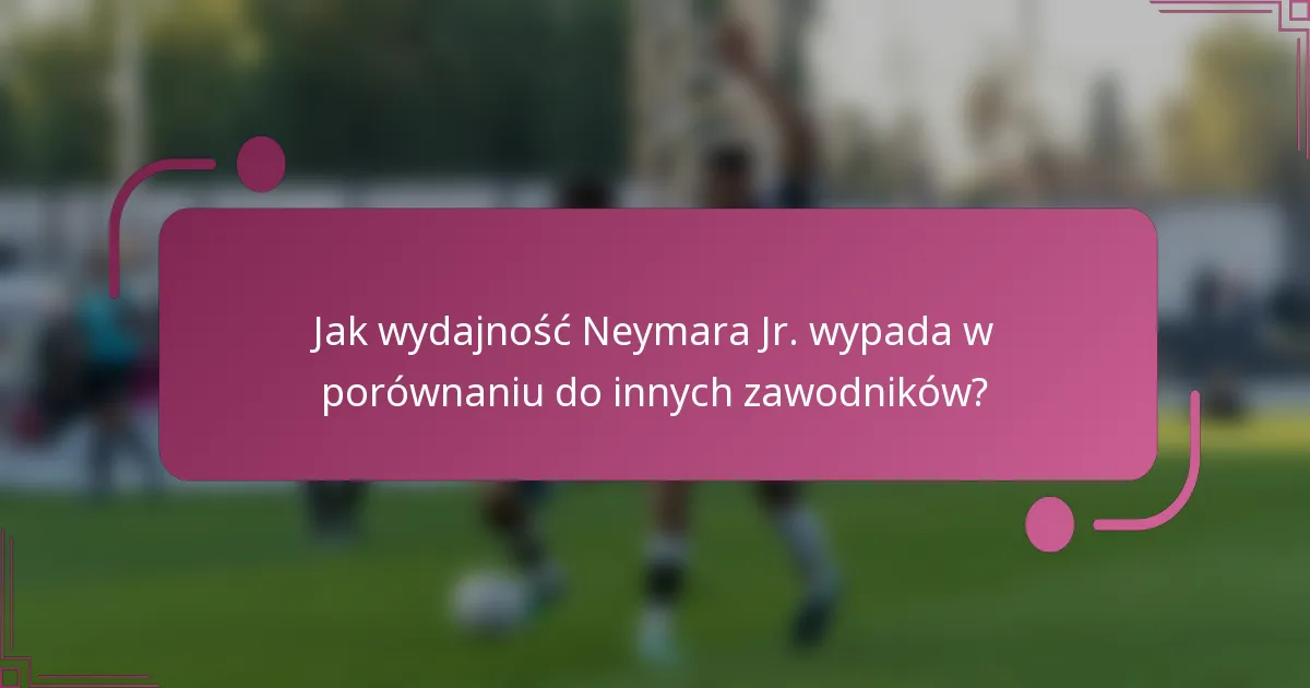 Jak wydajność Neymara Jr. wypada w porównaniu do innych zawodników?