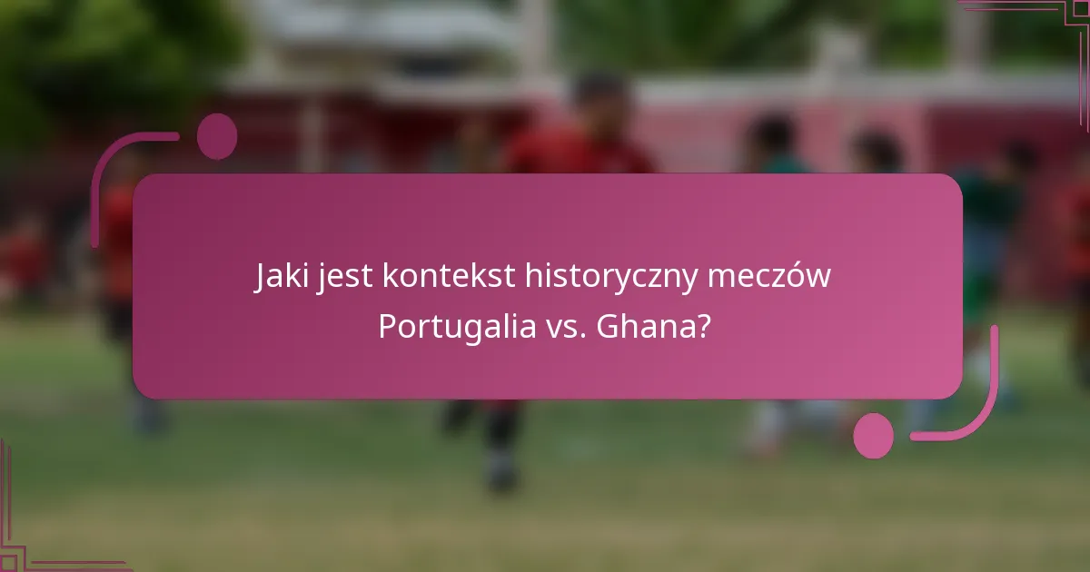 Jaki jest kontekst historyczny meczów Portugalia vs. Ghana?