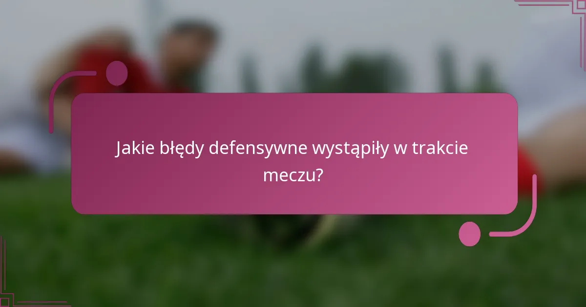 Jakie błędy defensywne wystąpiły w trakcie meczu?