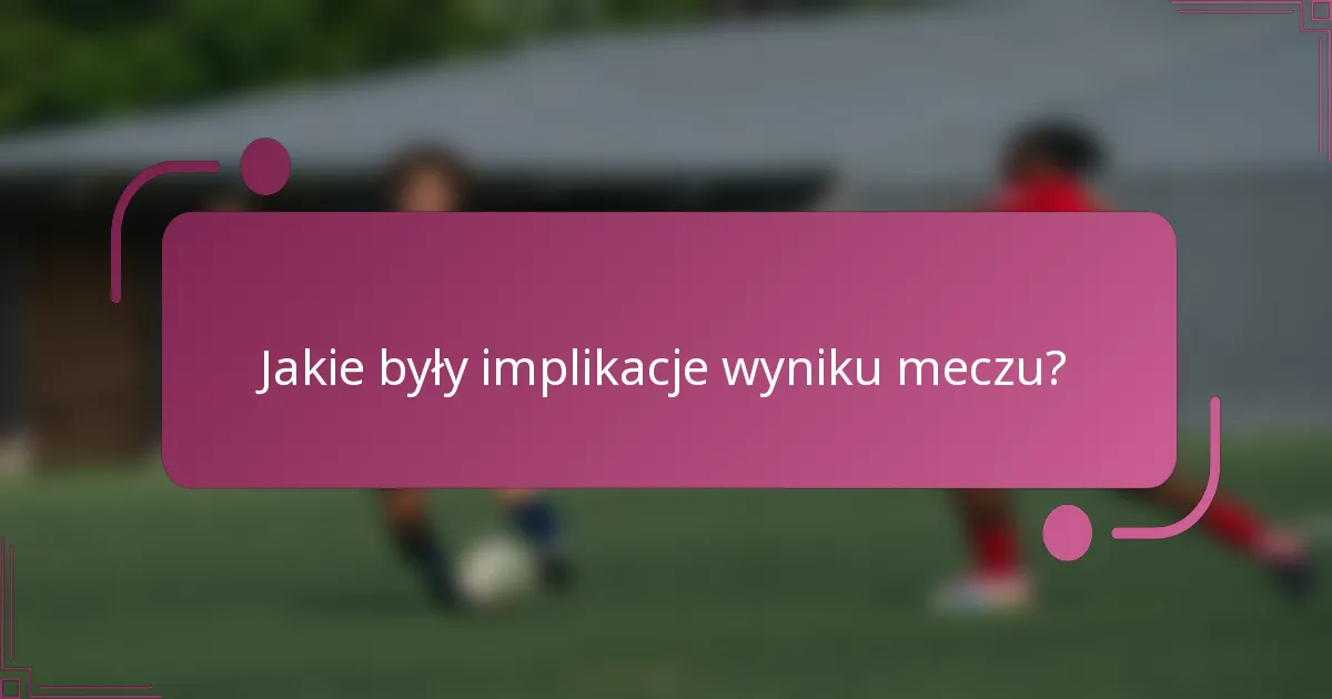 Jakie były implikacje wyniku meczu?