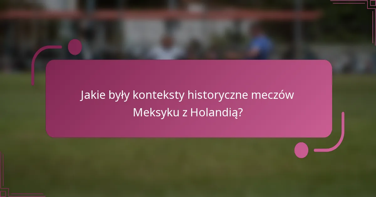 Jakie były konteksty historyczne meczów Meksyku z Holandią?
