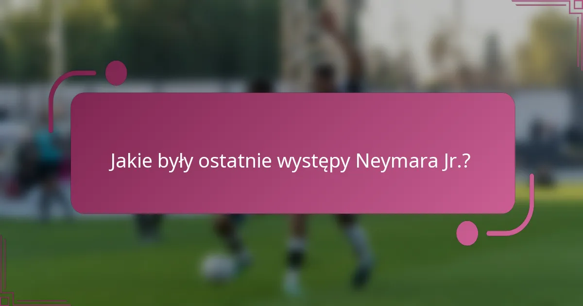 Jakie były ostatnie występy Neymara Jr.?