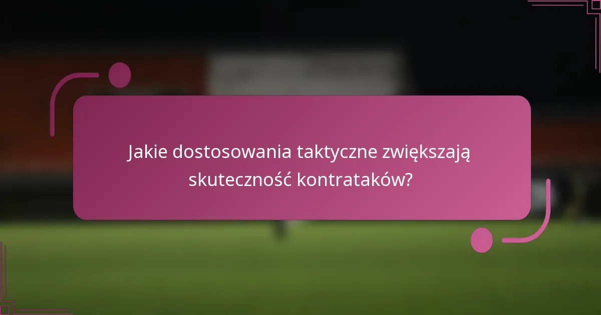 Jakie dostosowania taktyczne zwiększają skuteczność kontrataków?