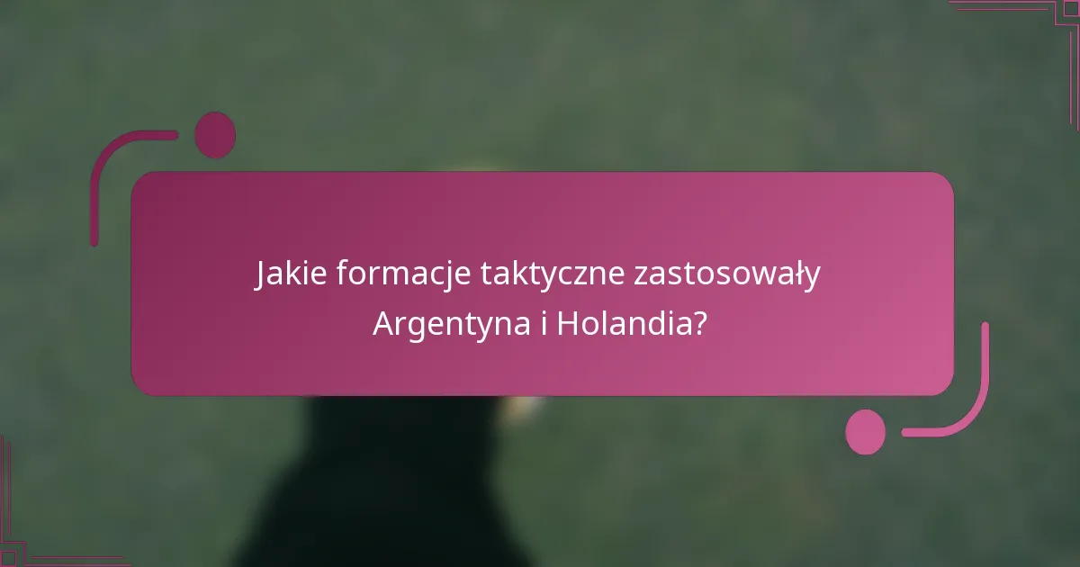 Jakie formacje taktyczne zastosowały Argentyna i Holandia?
