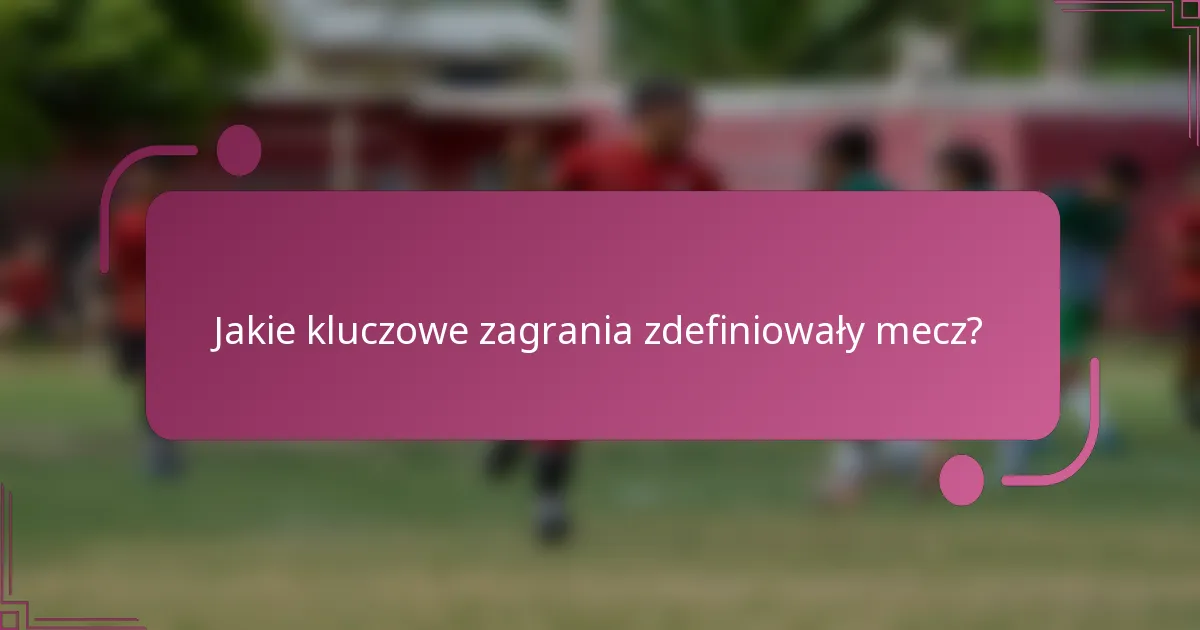 Jakie kluczowe zagrania zdefiniowały mecz?