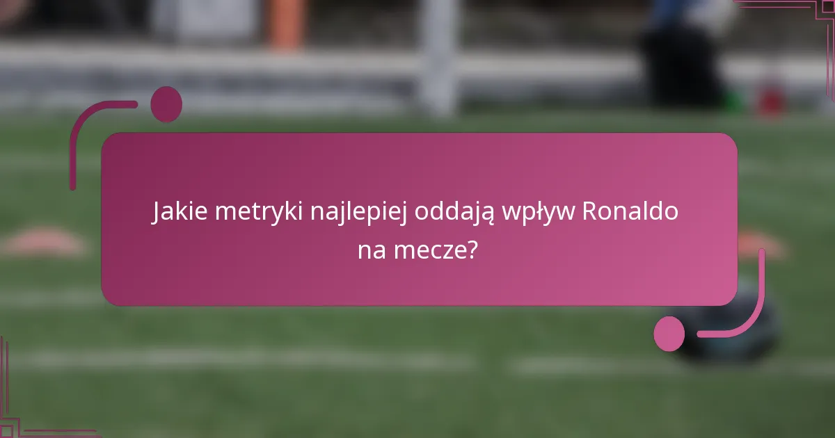 Jakie metryki najlepiej oddają wpływ Ronaldo na mecze?