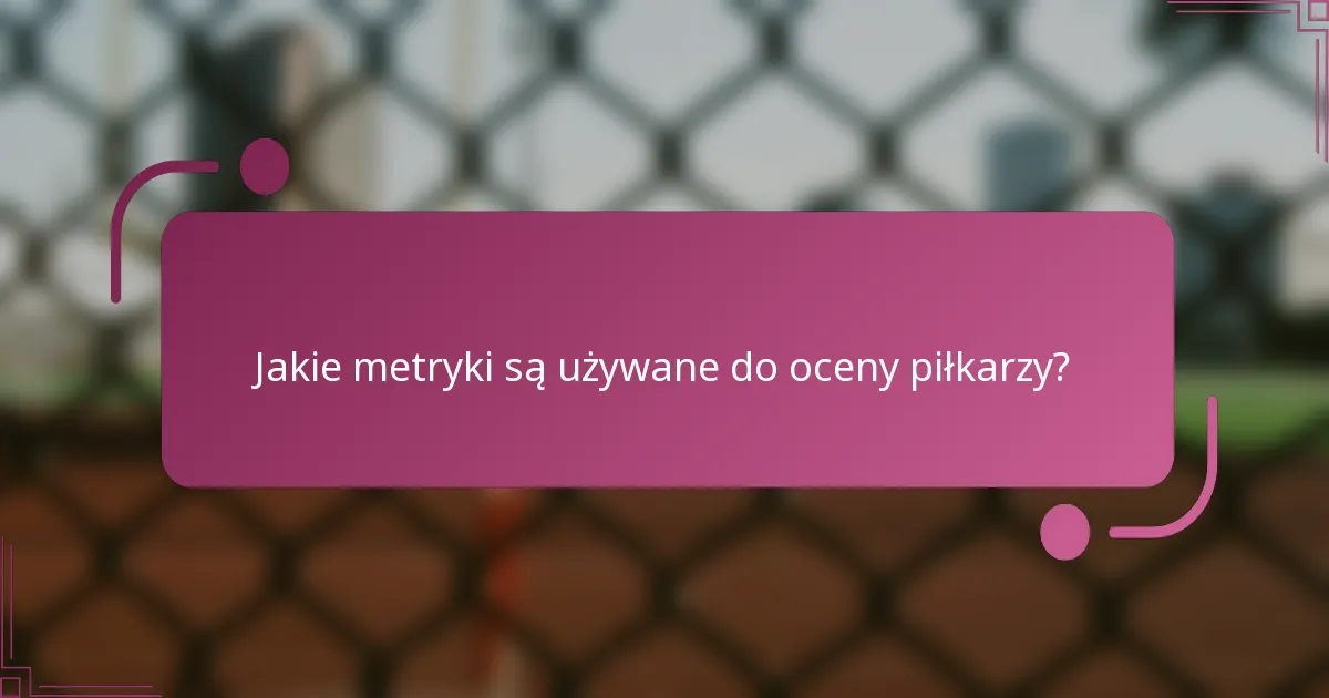 Jakie metryki są używane do oceny piłkarzy?