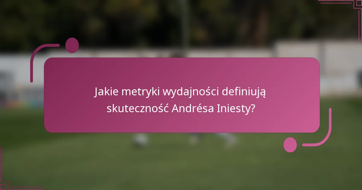 Jakie metryki wydajności definiują skuteczność Andrésa Iniesty?