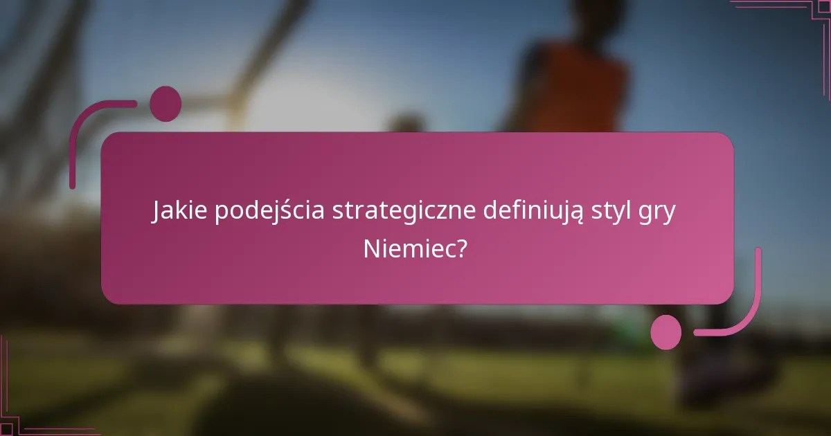 Jakie podejścia strategiczne definiują styl gry Niemiec?