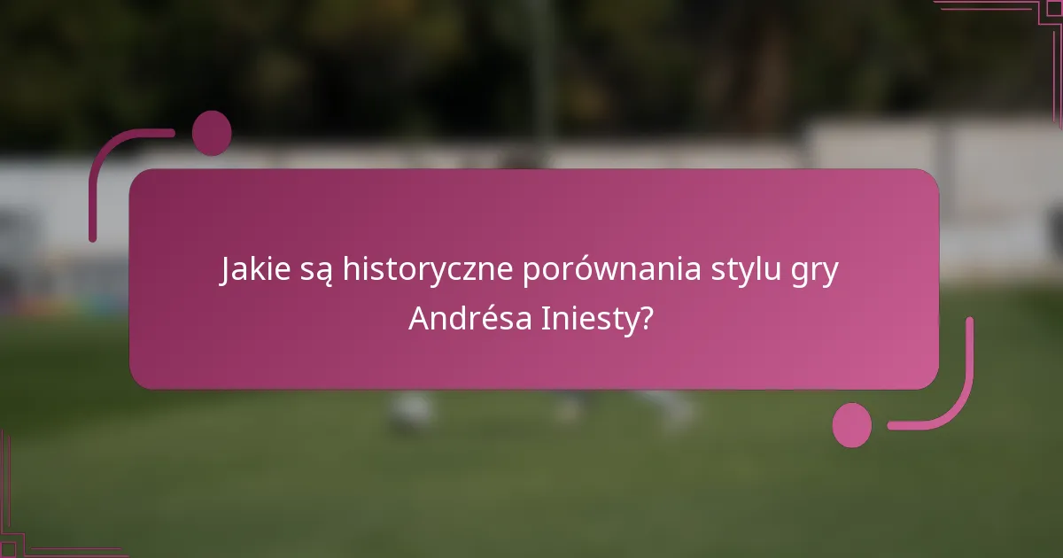 Jakie są historyczne porównania stylu gry Andrésa Iniesty?
