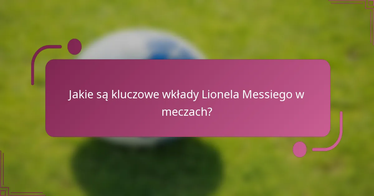 Jakie są kluczowe wkłady Lionela Messiego w meczach?
