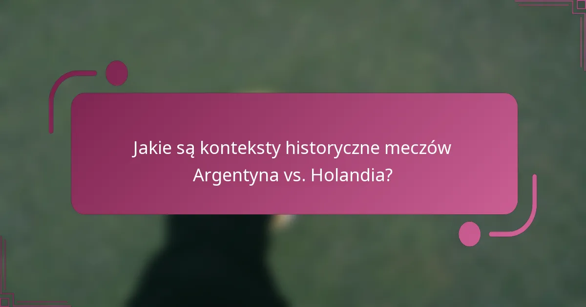 Jakie są konteksty historyczne meczów Argentyna vs. Holandia?
