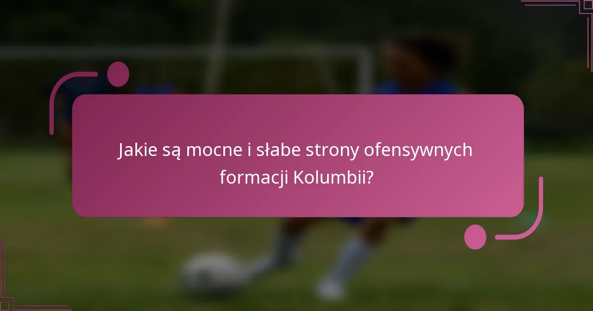 Jakie są mocne i słabe strony ofensywnych formacji Kolumbii?