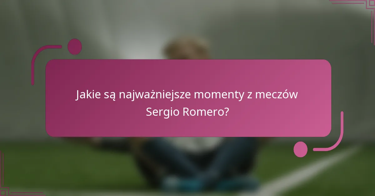 Jakie są najważniejsze momenty z meczów Sergio Romero?