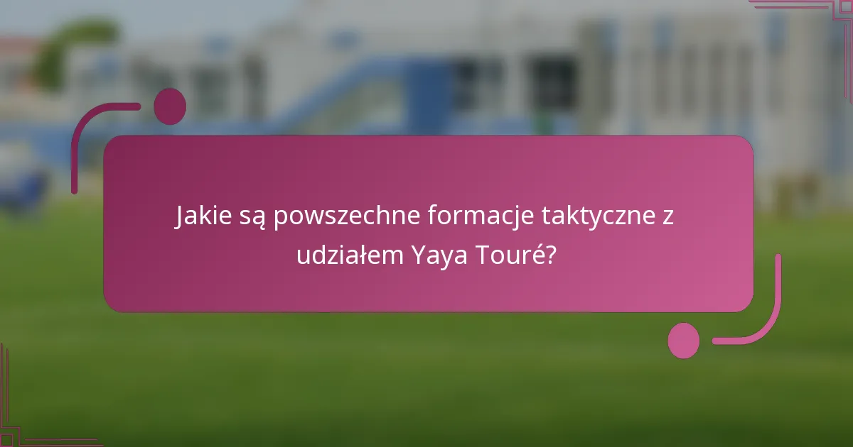 Jakie są powszechne formacje taktyczne z udziałem Yaya Touré?