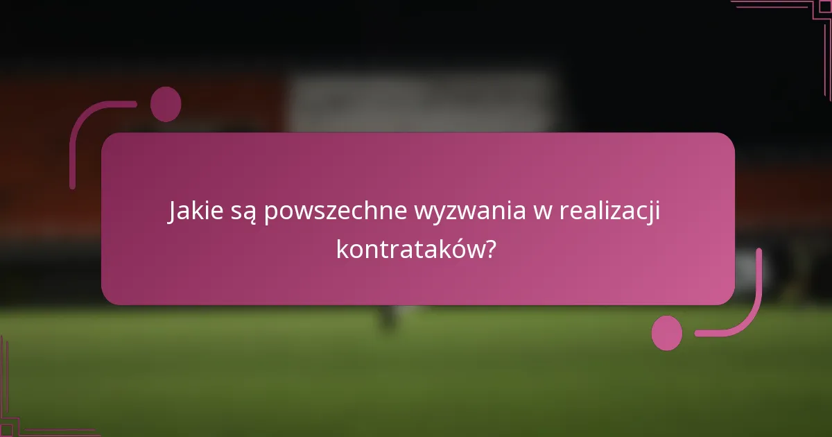 Jakie są powszechne wyzwania w realizacji kontrataków?