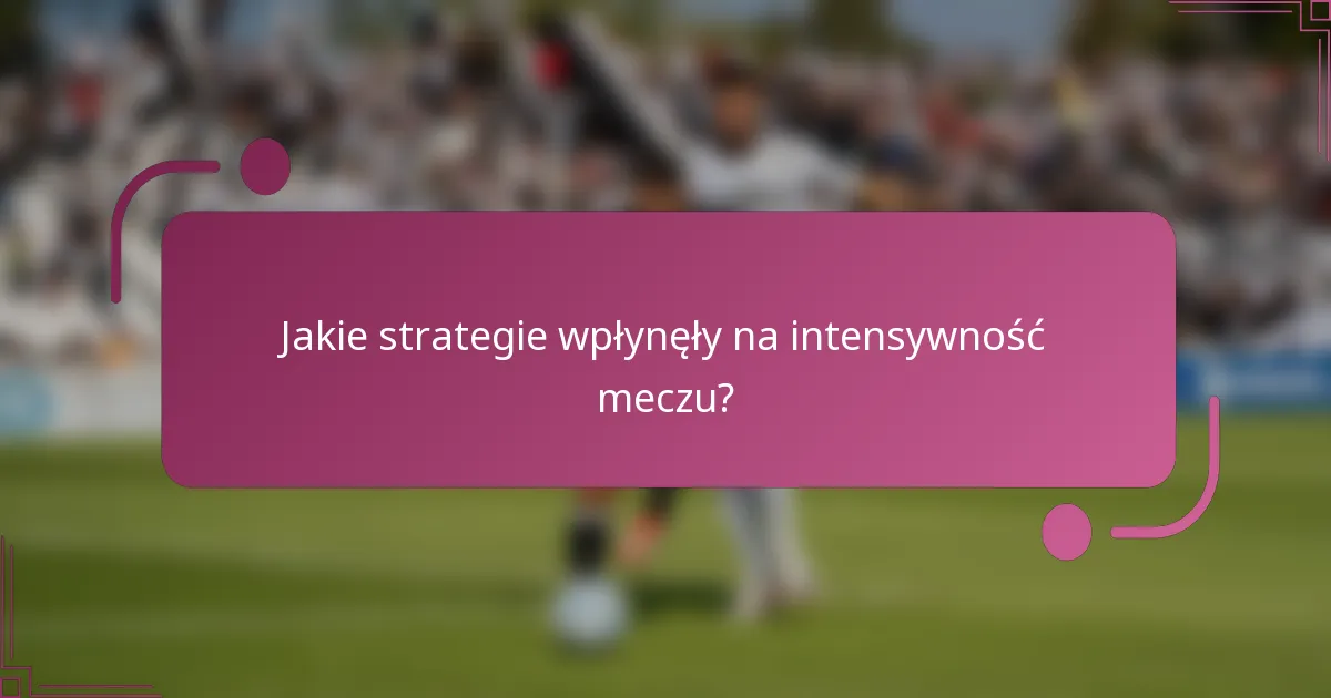 Jakie strategie wpłynęły na intensywność meczu?