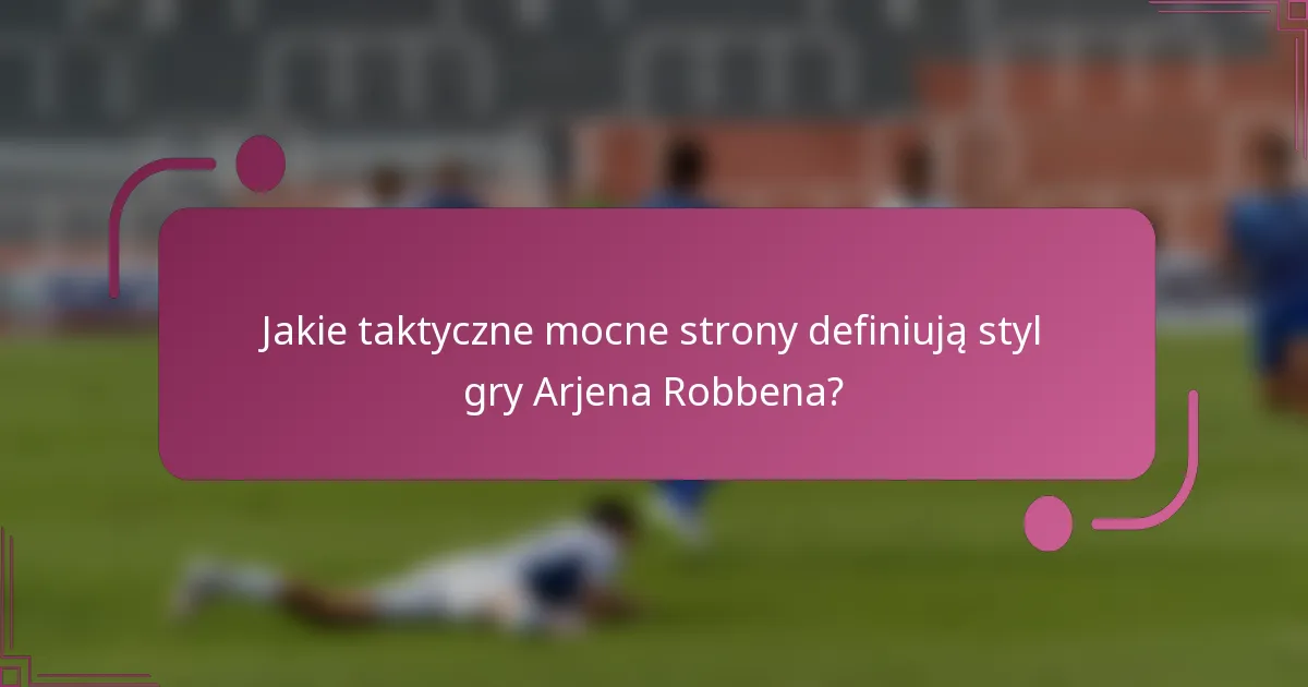 Jakie taktyczne mocne strony definiują styl gry Arjena Robbena?
