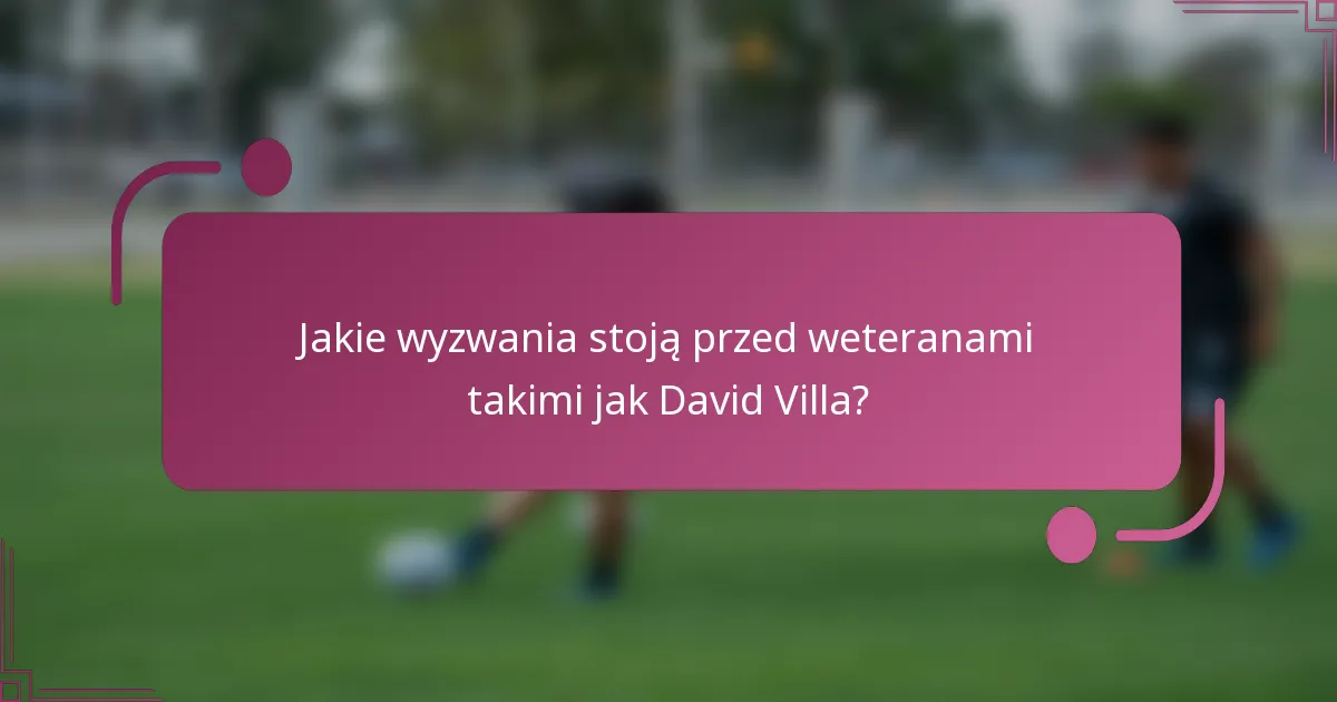 Jakie wyzwania stoją przed weteranami takimi jak David Villa?
