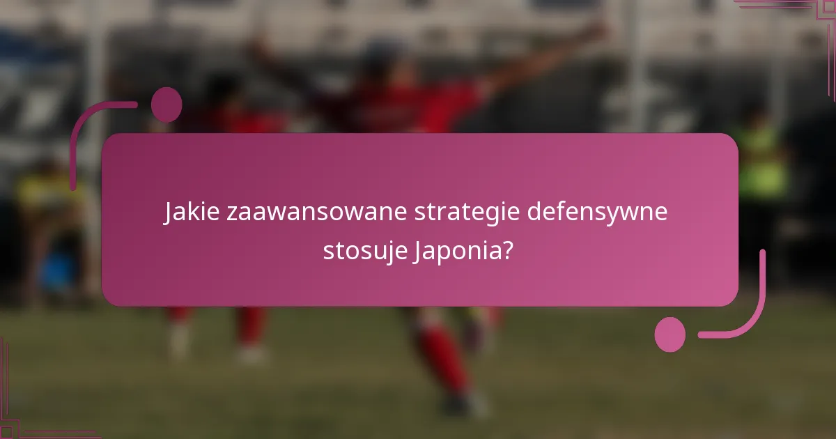 Jakie zaawansowane strategie defensywne stosuje Japonia?