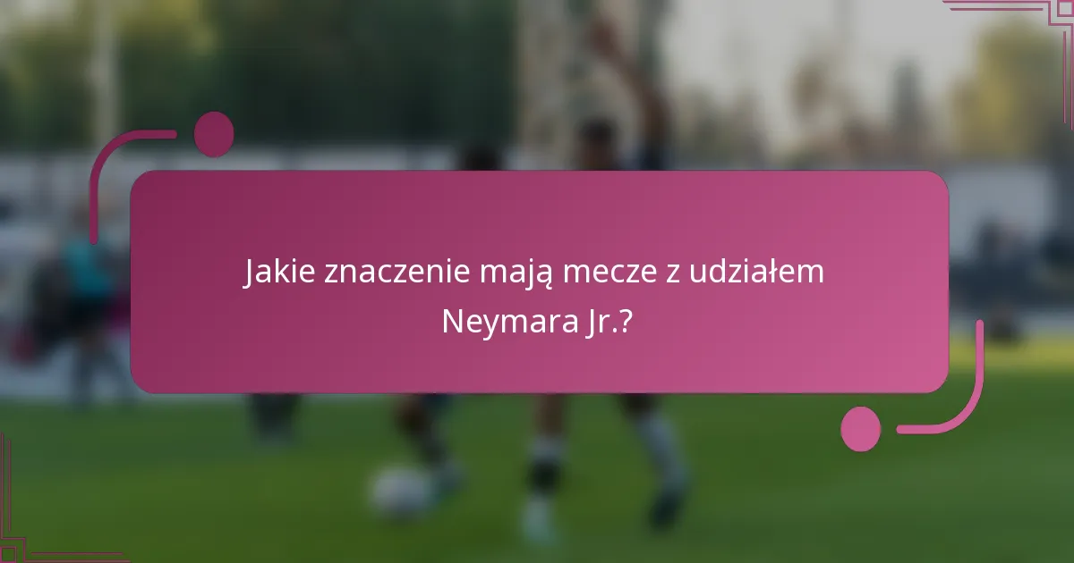 Jakie znaczenie mają mecze z udziałem Neymara Jr.?