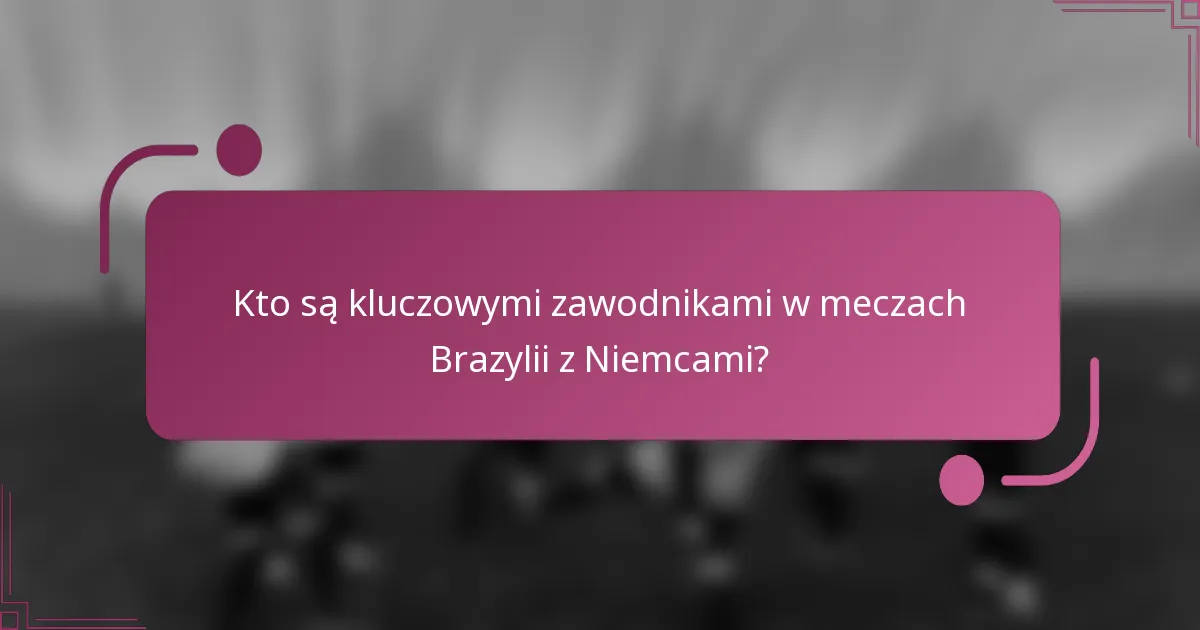 Kto są kluczowymi zawodnikami w meczach Brazylii z Niemcami?