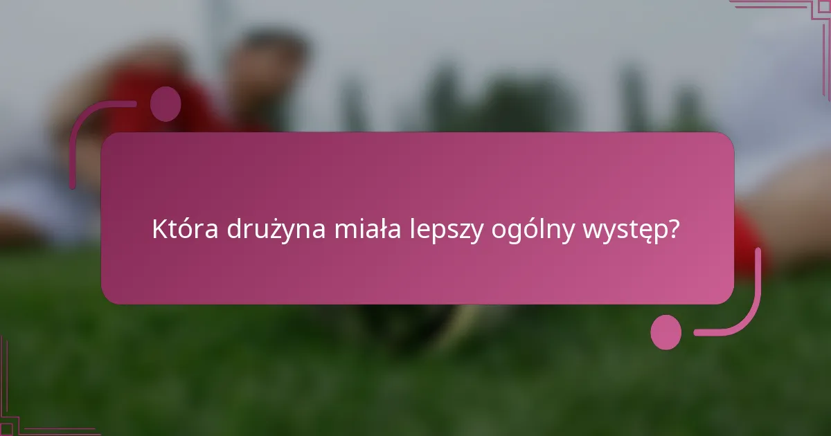 Która drużyna miała lepszy ogólny występ?