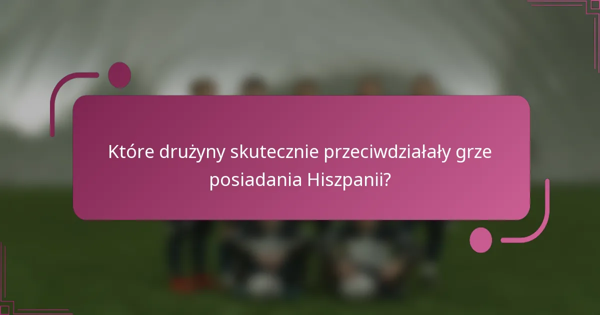 Które drużyny skutecznie przeciwdziałały grze posiadania Hiszpanii?