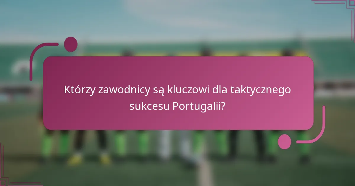 Którzy zawodnicy są kluczowi dla taktycznego sukcesu Portugalii?