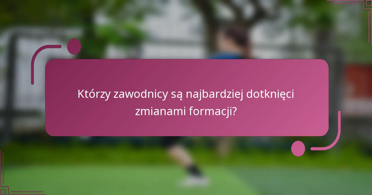 Którzy zawodnicy są najbardziej dotknięci zmianami formacji?