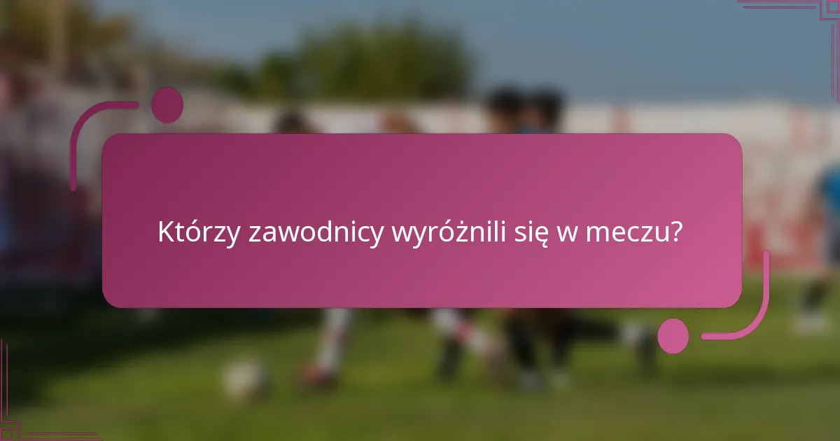 Którzy zawodnicy wyróżnili się w meczu?
